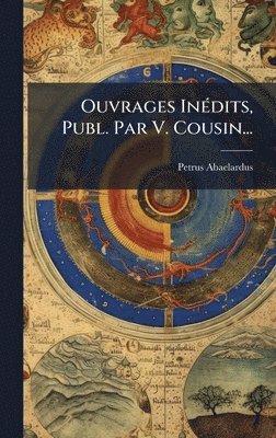 Petrus Abaelardus - Ouvrages InÃ(c)dits, Publ. Par V. Cousin..., Inbunden