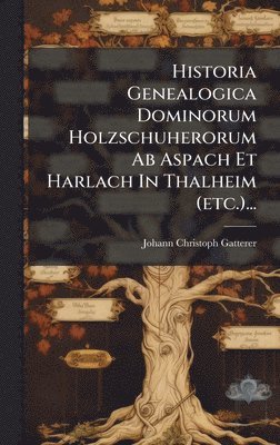 Historia Genealogica Dominorum Holzschuherorum Ab Aspach Et Harlach In Thalheim (etc.)...