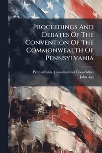 bokomslag Proceedings And Debates Of The Convention Of The Commonwealth Of Pennsylvania