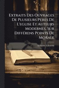 bokomslag Extraits Des Ouvrages De Plusieurs Peres De L'eglise Et Auteurs Modernes, Sur DiffÃ(c)rens Points De Morale