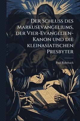 bokomslag Schluss des Markusevangeliums, der Vier-Evangelien-Kanon und die kleinasiatischen Presbyter