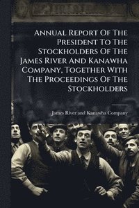 bokomslag Annual Report Of The President To The Stockholders Of The James River And Kanawha Company, Together With The Proceedings Of The Stockholders