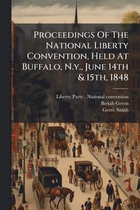 bokomslag Proceedings Of The National Liberty Convention, Held At Buffalo, N.y., June 14th & 15th, 1848