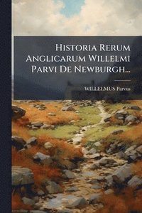 bokomslag Historia Rerum Anglicarum Willelmi Parvi De Newburgh...