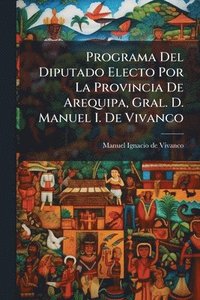 bokomslag Programa Del Diputado Electo Por La Provincia De Arequipa, Gral. D. Manuel I. De Vivanco