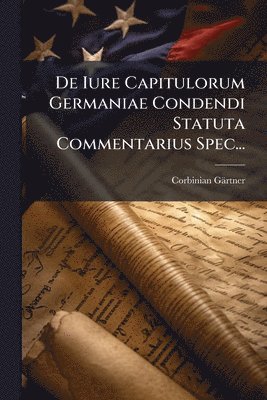 bokomslag De Iure Capitulorum Germaniae Condendi Statuta Commentarius Spec...