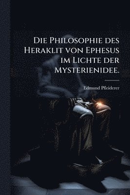 bokomslag Philosophie des Heraklit von Ephesus im Lichte der Mysterienidee.