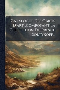 bokomslag Catalogue Des Objets D'art...composant La Collection Du Prince Soltykoff...