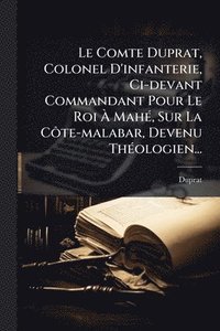 bokomslag Comte Duprat, Colonel D'infanterie, Ci-devant Commandant Pour Le Roi Ã¿ MahÃ(c), Sur La CÃ¿te-malabar, Devenu ThÃ(c)ologien...
