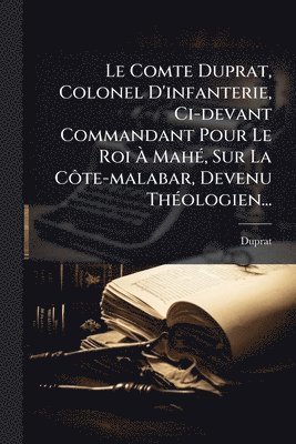 bokomslag Comte Duprat, Colonel D'infanterie, Ci-devant Commandant Pour Le Roi Ã¿ MahÃ(c), Sur La CÃ¿te-malabar, Devenu ThÃ(c)ologien...
