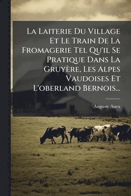 bokomslag Laiterie Du Village Et Le Train De La Fromagerie Tel Qu'il Se Pratique Dans La Gruyère, Les Alpes Vaudoises Et L'oberland Bernois...