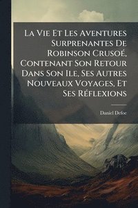 bokomslag La Vie Et Les Aventures Surprenantes De Robinson CrusoÃ(c), Contenant Son Retour Dans Son Ile, Ses Autres Nouveaux Voyages, Et Ses RÃ(c)flexions