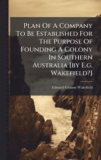 bokomslag Plan Of A Company To Be Established For The Purpose Of Founding A Colony In Southern Australia [by E.g. Wakefield?]