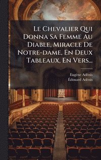 bokomslag Le Chevalier Qui Donna Sa Femme Au Diable, Miracle De Notre-dame, En Deux Tableaux, En Vers...
