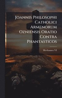 bokomslag Joannis Philosophi Catholici Armenorum Ozniensis Oratio Contra Phantasticos