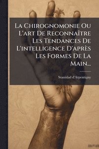 bokomslag La Chirognomonie Ou L'art De ReconnaÃ(R)tre Les Tendances De L'intelligence D'après Les Formes De La Main...