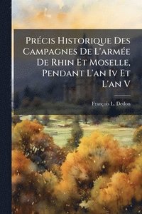 bokomslag PrÃ(c)cis Historique Des Campagnes De L'armÃ(c)e De Rhin Et Moselle, Pendant L'an Iv Et L'an V