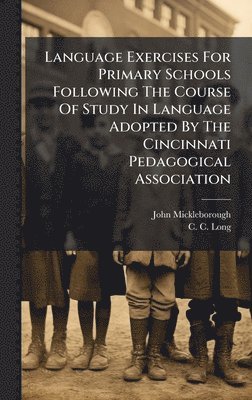 bokomslag Language Exercises For Primary Schools Following The Course Of Study In Language Adopted By The Cincinnati Pedagogical Association