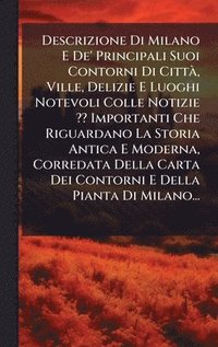 bokomslag Descrizione Di Milano E De' Principali Suoi Contorni Di CittÃ¿, Ville, Delizie E Luoghi Notevoli Colle Notizie ?? Importanti Che Riguardano La Storia