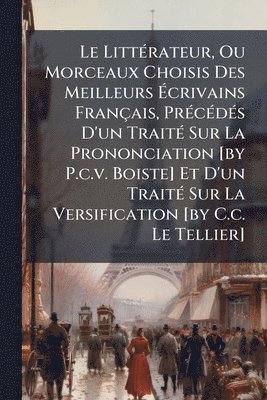 bokomslag LittÃ(c)rateur, Ou Morceaux Choisis Des Meilleurs Ã¿crivains Français, PrÃ(c)cÃ(c)dÃ(c)s D'un TraitÃ(c) Sur La Prononciation [by P.c.v. Boiste] Et D'un TraitÃ(c) Sur La Versification [by C.c. Le Te...