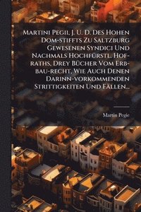 bokomslag Martini Pegii, J. U. D. Des Hohen Dom-stiffts Zu Saltzburg Gewesenen Syndici Und Nachmals HochfÃ1/4rstl. Hof-raths, Drey BÃ1/4cher Vom Erb-bau-recht,