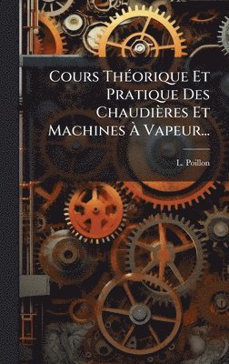 bokomslag Cours ThÃ(c)orique Et Pratique Des Chaudières Et Machines Ã¿ Vapeur...