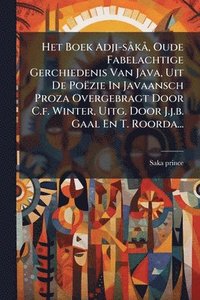 bokomslag Het Boek Adji-sÃ kÃ, Oude Fabelachtige Gerchiedenis Van Java, Uit De Poëzie In Javaansch Proza Overgebragt Door C.f. Winter, Uitg. Door J.j.b. Gaal En