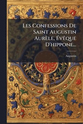 bokomslag Les Confessions De Saint Augustin Aurèle, Ã?vÃaque D'hippone...