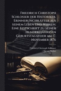 bokomslag Friedrich Christoph Schlosser der Historiker. Erinnerungsblätter aus seinem Leben und Wirken. Eine Festschrift zu seiner hundertjährigen Geburtstagsfeier am 17. November 1876