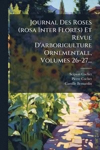 bokomslag Journal Des Roses (rosa Inter Flores) Et Revue D'arboriculture Ornementale, Volumes 26-27...