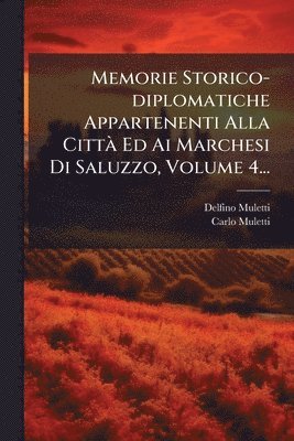 Memorie Storico-diplomatiche Appartenenti Alla CittÃ Ed Ai Marchesi Di Saluzzo, Volume 4...