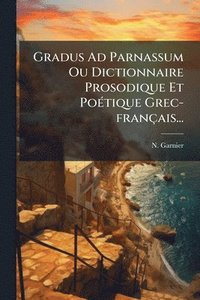 bokomslag Gradus Ad Parnassum Ou Dictionnaire Prosodique Et PoÃ(c)tique Grec-français...