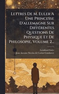 bokomslag Lettres De M. Euler A Une Princesse D'allemagne Sur DiffÃ(c)rentes Questions De Physique Et De Philosopie, Volume 2...