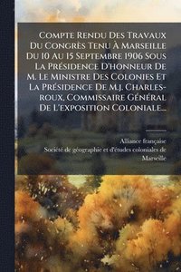 bokomslag Compte Rendu Des Travaux Du Congrès Tenu Ã? Marseille Du 10 Au 15 Septembre 1906 Sous La PrÃ(c)sidence D'honneur De M. Le Ministre Des Colonies E