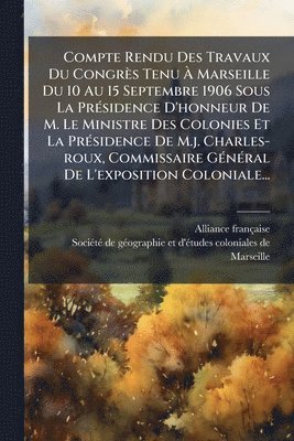 bokomslag Compte Rendu Des Travaux Du Congrès Tenu Ã? Marseille Du 10 Au 15 Septembre 1906 Sous La PrÃ(c)sidence D'honneur De M. Le Ministre Des Colonies E