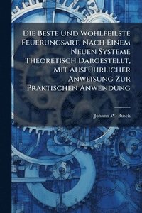 bokomslag Die Beste Und Wohlfeilste Feuerungsart, Nach Einem Neuen Systeme Theoretisch Dargestellt, Mit AusfÃ1/4hrlicher Anweisung Zur Praktischen Anwendung