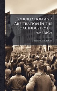 bokomslag Conciliation And Arbitration In The Coal Industry Of America