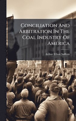 bokomslag Conciliation And Arbitration In The Coal Industry Of America
