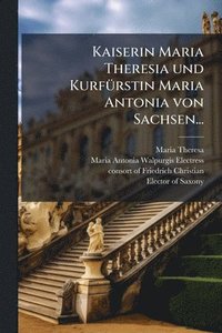 bokomslag Kaiserin Maria Theresia und KurfÃ1/4rstin Maria Antonia von Sachsen...
