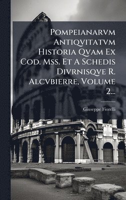 Pompeianarvm Antiqvitatvm Historia Qvam Ex Cod. Mss. Et A Schedis Divrnisqve R. Alcvbierre, Volume 2...