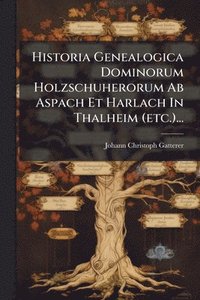 bokomslag Historia Genealogica Dominorum Holzschuherorum Ab Aspach Et Harlach In Thalheim (etc.)...