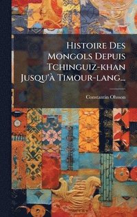 bokomslag Histoire Des Mongols Depuis Tchinguiz-khan Jusqu'Ã Timour-lang...