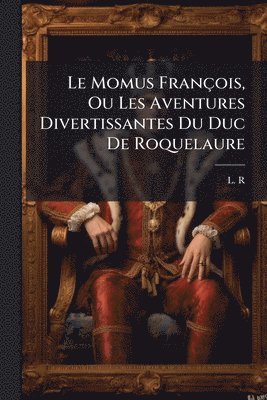 bokomslag Le Momus François, Ou Les Aventures Divertissantes Du Duc De Roquelaure