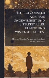 bokomslag Henrici Cornelii Agrippae UngewiÃ¿heit und Eitelkeit aller KÃ¼nste und Wissenschafften.