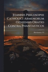 bokomslag Joannis Philosophi Catholici Armenorum Ozniensis Oratio Contra Phantasticos