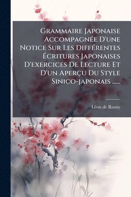 Grammaire Japonaise AccompagnÃ(c)e D'une Notice Sur Les DiffÃ(c)rentes Ãcritures Japonaises D'exercices De Lecture Et D'un Aperçu Du Style Sinico-japonais ......