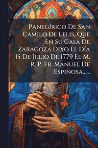 bokomslag PanegÃ-rico De San Camilo De Lelis, Que En Su Casa De Zaragoza Dixo El DÃ-a 15 De Julio De 1779 El M. R. P. Fr. Manuel De Espinosa......