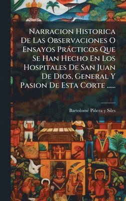 bokomslag Narracion Historica De Las Observaciones O Ensayos Pràcticos Que Se Han Hecho En Los Hospitales De San Juan De Dios, General Y Pasion De Esta Corte ......