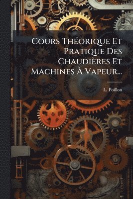 bokomslag Cours ThÃ(c)orique Et Pratique Des Chaudières Et Machines Ã¿ Vapeur...