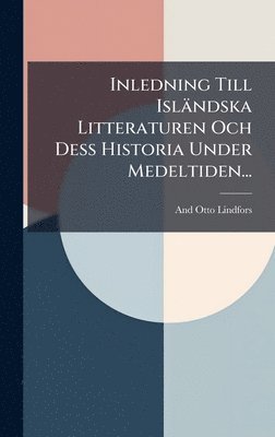 And Otto Lindfors - Inledning Till Isländska Litteraturen Och Dess Historia Under Medeltiden..., Inbunden